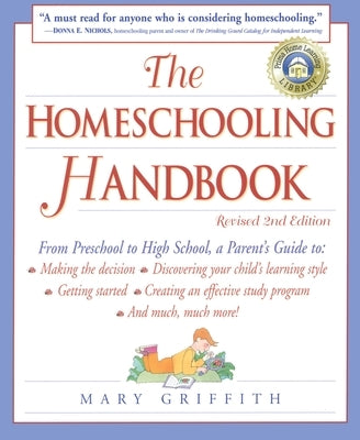 The Homeschooling Handbook: From Preschool to High School, a Parent's Guide To: Making the Decision; Discovering Your Child's Learning Style; Getting by Griffith, Mary