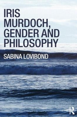 Iris Murdoch, Gender and Philosophy by Lovibond, Sabina