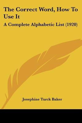 The Correct Word, How To Use It: A Complete Alphabetic List (1920) by Baker, Josephine Turck