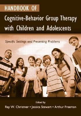Handbook of Cognitive-Behavior Group Therapy with Children and Adolescents: Specific Settings and Presenting Problems by Christner, Ray W.