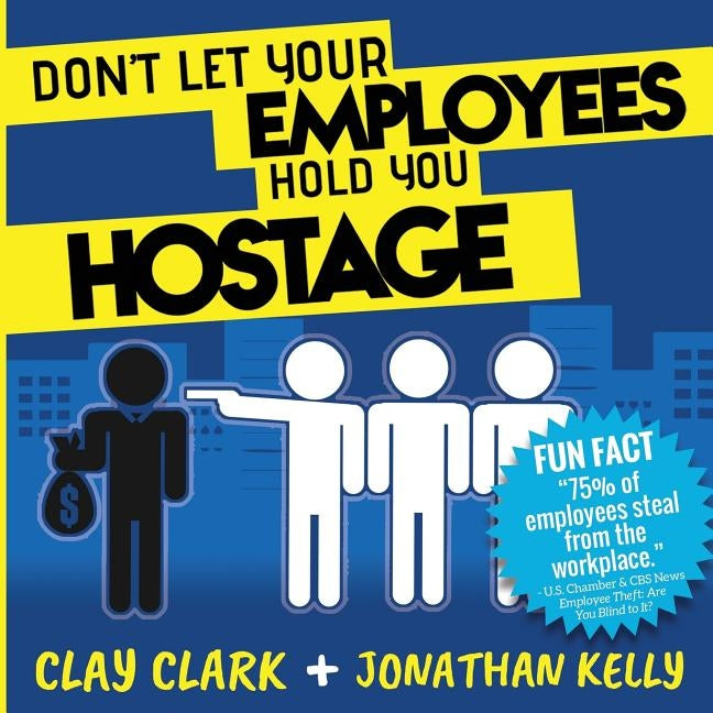 Don't Let Your Employees Hold You Hostage by Clark, Clay