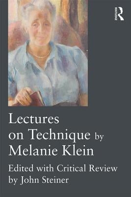 Lectures on Technique by Melanie Klein: Edited with Critical Review by John Steiner by Klein, Melanie