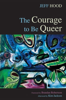 The Courage to Be Queer by Hood, Jeff