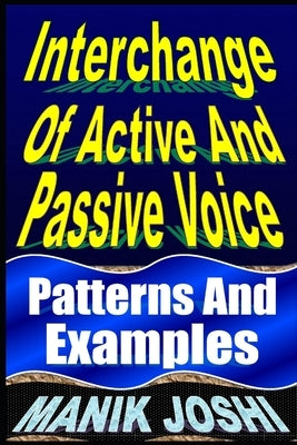 Interchange Of Active And Passive Voice: Patterns And Examples by Joshi, Manik