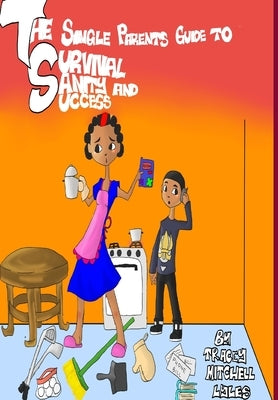 The Single Parents Guide to Survival, Sanity and Success by Mitchell Lyles, Tracey