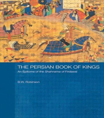 The Persian Book of Kings: An Epitome of the Shahnama of Firdawsi by Robinson, B. W.