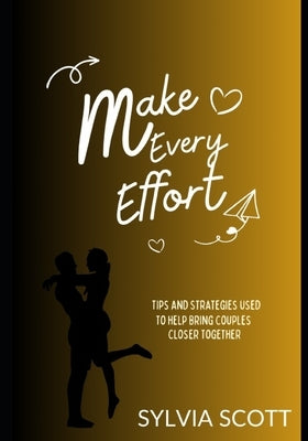 Make Every Effort: Tips and strategies used to help bring couples closer together. by Scott, Sylvia