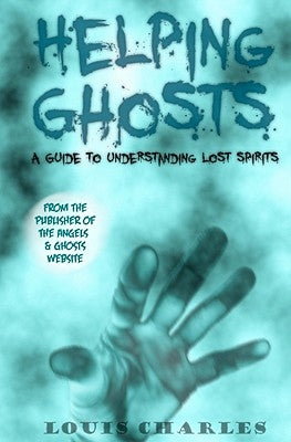 Helping Ghosts: A Guide to Understanding Lost Spirits from Angels & Ghosts by Charles, Louis