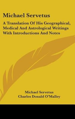 Michael Servetus: A Translation Of His Geographical, Medical And Astrological Writings With Introductions And Notes by Servetus, Michael