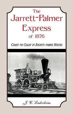 The Jarrett-Palmer Express of 1876, Coast to Coast in Eighty-Three Hours by Ladenheim, J. C.