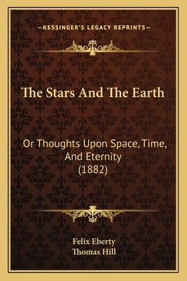 The Stars And The Earth: Or Thoughts Upon Space, Time, And Eternity (1882) by Eberty, Felix
