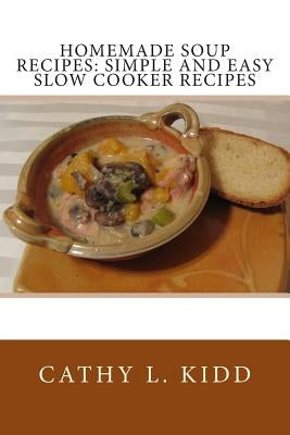 Homemade Soup Recipes: Simple and Easy Slow Cooker Recipes by Kidd, Cathy L.