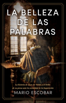 La Belleza de Las Palabras: La Historia de Juan de Valdés Y El Brillo de Su Prosa Ante La Oscuridad de la Inquisición by Escobar, Mario