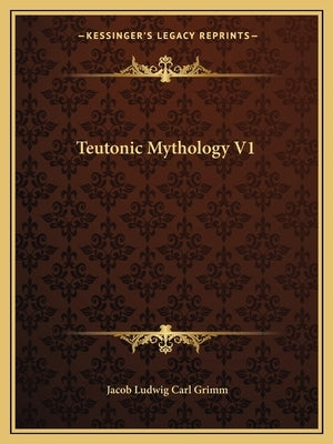 Teutonic Mythology V1 by Grimm, Jacob Ludwig Carl