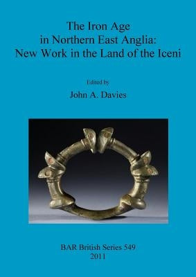 The Iron Age in Northern East Anglia: New Work in the Land of the Iceni by Davies, John A.
