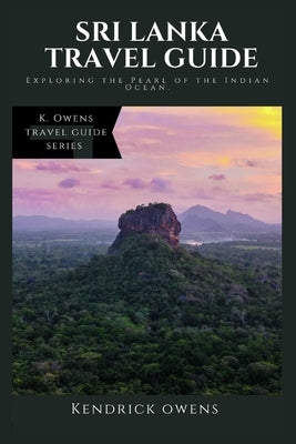 Sri Lanka Travel Guide: Exploring the Pearl of the Indian Ocean. by Owens, Kendrick
