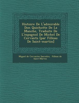 Histoire de L'Admirable Don Quichotte de La Manche, Traduite de L'Espagnol de Michel de Cervant S [Par Filleau de Saint-Martin] by Saavedra, Miguel De Cervantes