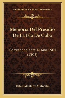 Memoria Del Presidio De La Isla De Cuba: Correspondiente Al Ano 1901 (1903) by Morales, Rafael Montalvo y.