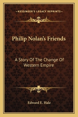 Philip Nolan's Friends: A Story Of The Change Of Western Empire by Hale, Edward E.