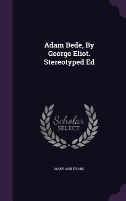 Adam Bede, By George Eliot. Stereotyped Ed by Evans, Mary Ann