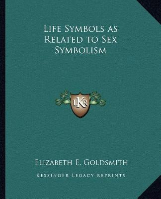 Life Symbols as Related to Sex Symbolism by Goldsmith, Elizabeth E.