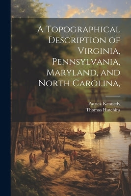 A Topographical Description of Virginia, Pennsylvania, Maryland, and North Carolina, by Kennedy, Patrick