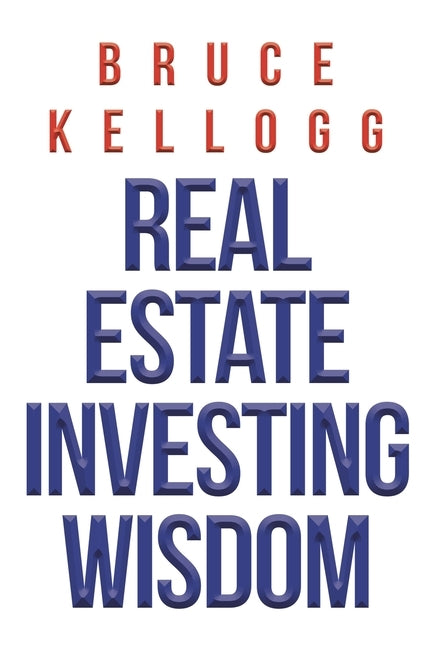 Real Estate Investing Wisdom by Kellogg, Bruce