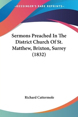 Sermons Preached In The District Church Of St. Matthew, Brixton, Surrey (1832) by Cattermole, Richard