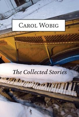 The Collected Stories of Carol Wobig by Wobig, Carol