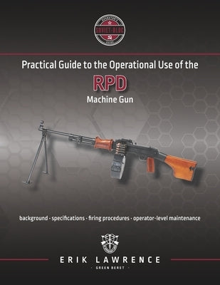 Practical Guide to the Operational Use of the RPD Machine Gun by Lawrence, Erik