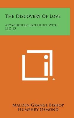 The Discovery Of Love: A Psychedelic Experience With LSD-25 by Bishop, Malden Grange