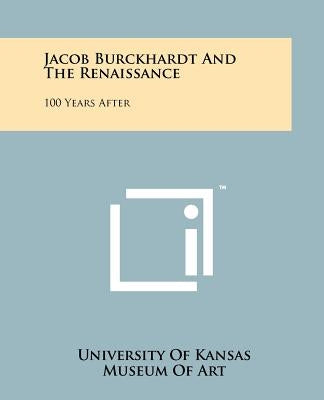 Jacob Burckhardt And The Renaissance: 100 Years After by University of Kansas Museum of Art