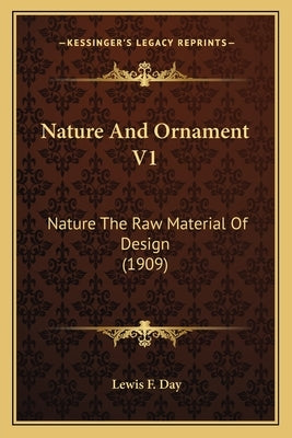Nature And Ornament V1: Nature The Raw Material Of Design (1909) by Day, Lewis F.