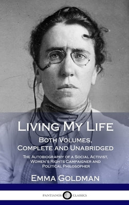 Living My Life: Both Volumes, Complete and Unabridged; The Autobiography of a Social Activist, Women's Rights Campaigner and Political Philosopher (Ha by Goldman, Emma