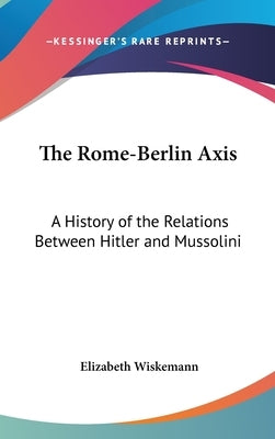 The Rome-Berlin Axis: A History of the Relations Between Hitler and Mussolini by Wiskemann, Elizabeth