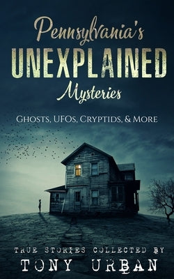 Pennsylvania's Unexplained Mysteries: Ghosts, UFOs, Cryptids, & More by Urban, Tony