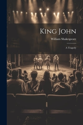 King John: A Tragedy by Shakespeare, William