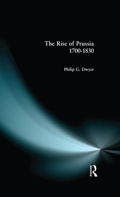 The Rise of Prussia 1700-1830 by Dwyer, Philip G.