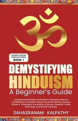 Demystifying Hinduism - A Beginner's Guide by Kalpathy, Sahasranam