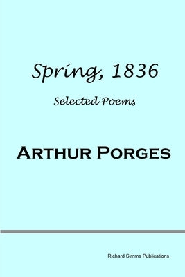 Spring, 1836: Selected Poems by Porges, Arthur