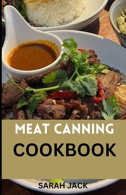 The Meat Canning Cookbook: Step into the world of timeless preservation with "The Meat Canning Cookbook by Jack, Sarah