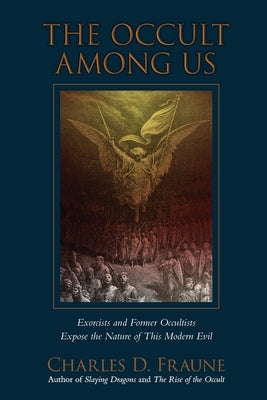 The Occult Among Us: Exorcists and Former Occultists Expose the Nature of This Modern Evil by Fraune, Charles D.