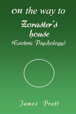 On the Way to Zoraster's House: (Esoteric Psychology) by Pratt, James