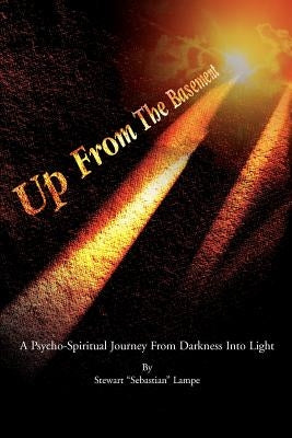 Up From The Basement: A Psycho-Spiritual Journey From Darkness Into Light by Lampe, Stewart S.