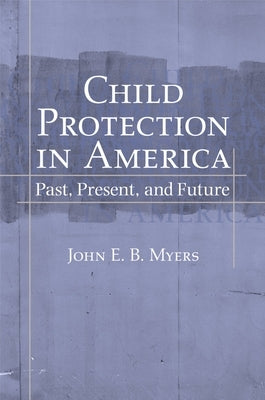 Child Protection in America: Past, Present, and Future by Myers, John E. B.