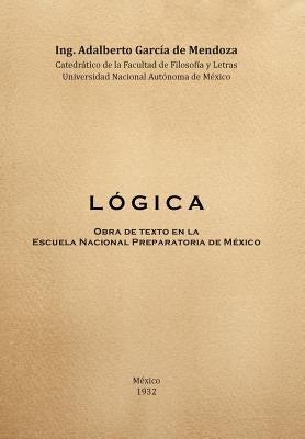 L O G I C a: Obra de Texto En La Facultad de Filosofia y Letras y La Escuela Nacional Preparatoria Universidad Nacional Autonoma de by de Mendoza, Adalberto Garcia