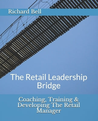 Coaching, Training & Developing The Retail Manager: The Retail Leadership Bridge by Bell, Richard