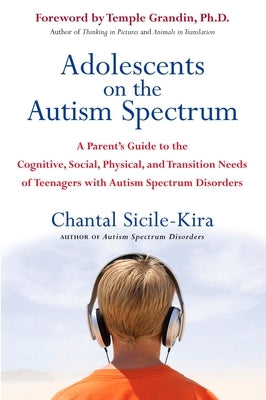 Adolescents on the Autism Spectrum: A Parent's Guide to the Cognitive, Social, Physical, and Transition Needs Ofteenagers with Autism Spectrum Disorde by Sicile-Kira, Chantal