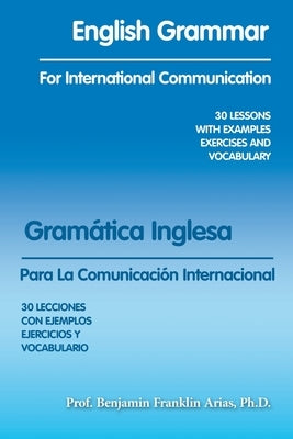English Grammar for International Communication: 30 Lessons with Examples Exercises and Vocabulary by Arias, Prof Benjamin Franklin
