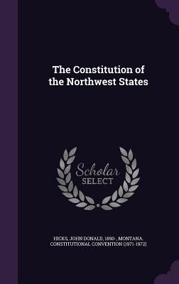 The Constitution of the Northwest States by Hicks, John Donald